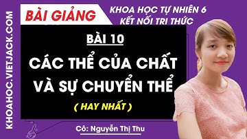 Các thể của chất và sự chuyển thể | Khoa học tự nhiên 6 - Kết nối tri thức | Bài 10 (HAY NHẤT)