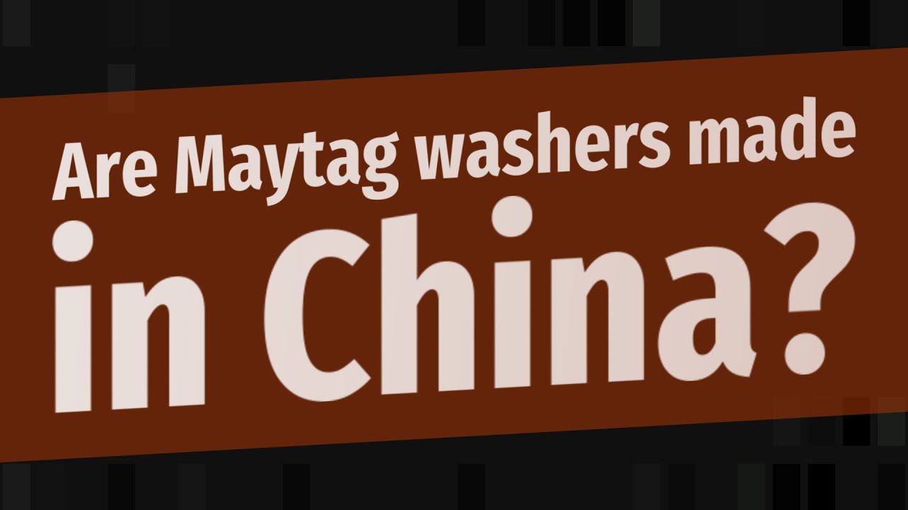 Are Maytag washers made in China? YouTube