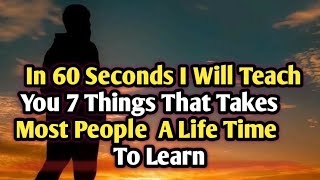 IN 60 SECONDS I WILL TEACH YOU SEVEN THINGS THAT TAKES MOST PEOPLE LIFE TIME TO LEARN || MOTIVATION