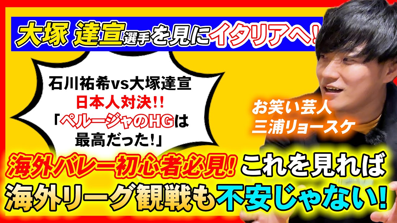 三浦が大塚達宣選手に(吉本興業の後輩)会いにイタリアまで！石川祐希vs大塚達宣！海外初心者エグチの疑問「チケットはどうやって取るの？」「海外のHGの雰囲気はどんな感じ？」これで海外初心者も安心！