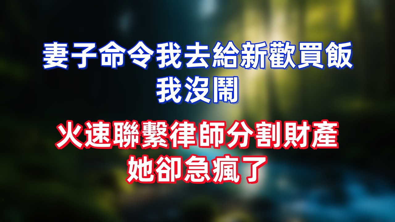 妻子命令我去給新歡買飯，我沒鬧，火速聯繫律師分割財產，她卻急瘋了