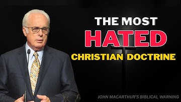 The Most Hated Christian Doctrine | John MacArthur’s Biblical Warning