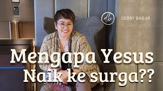 MENGAPA YESUS NAIK KE SURGA? - KHOTBAH DEBBY BASJIR