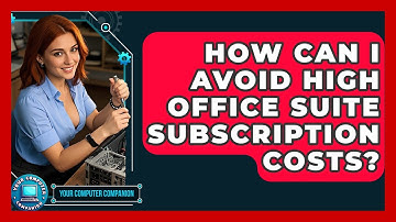 How Can I Avoid High Office Suite Subscription Costs? - Your Computer Companion