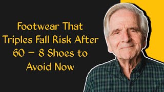 Footwear That Triples Fall Risk After 60 – 8 Shoes to Avoid Now | Elderly Wisdom Wealth