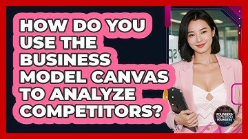 How Do You Use The Business Model Canvas To Analyze Competitors? - Founders Supporting Founders