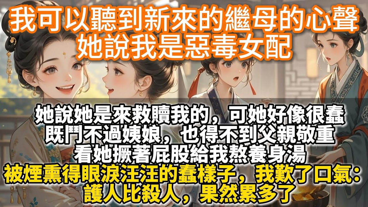 完結溫馨救贖文：我可以聽到新來的繼母的心聲，她說我是惡毒女配。她說她是來救贖我的。可她好像很蠢，既鬥不過姨娘，也得不到父親敬重，連管家權都摸不到。看她給我熬湯的蠢樣子，我歎口氣：護人比殺人，果然累多了