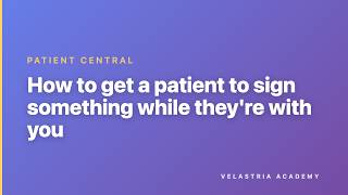 Patient Central – 3.10 – How to get a patient to sign something while they're with you