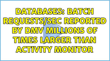 Databases: Batch Requests/sec reported by DMV millions of times larger than Activity Monitor