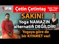 SAKIN! Yoga NAMAZIN alternatifi değildir! | Yogaya göre de bir KIYAMET var! | Çetin Çetintaş Yoga
