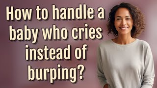 How to handle a baby who cries instead of burping?