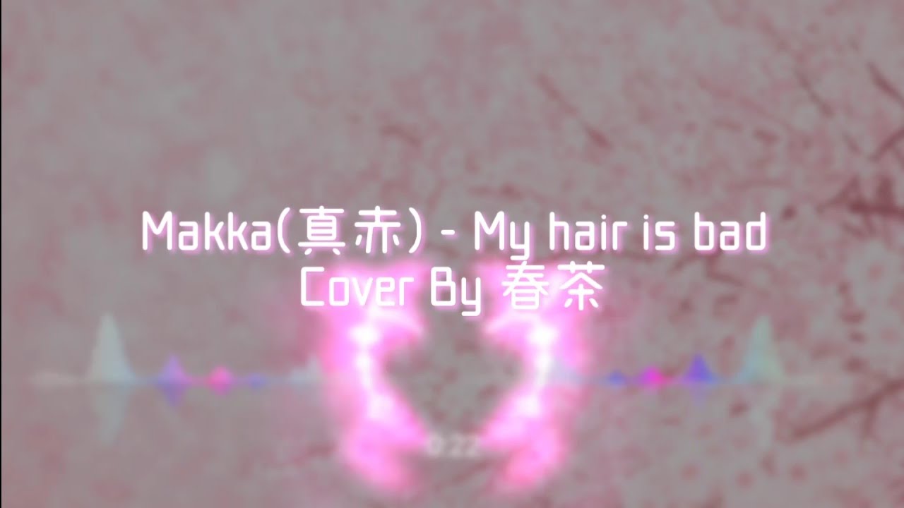 Makka 真赤 My Hair Is Bad Cover By 春茶 Lyrics Romanji Youtube