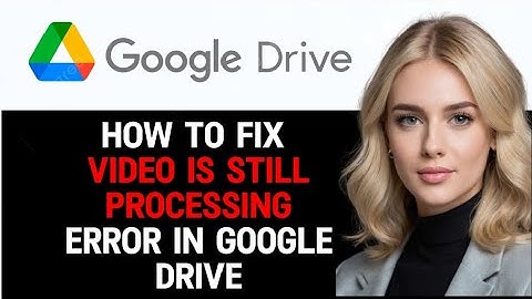 How to Fix Video is Still Processing Error in Google Drive 2024! (FULL GUIDE)