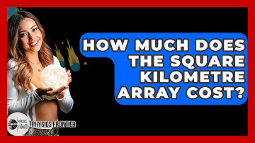 How Much Does The Square Kilometre Array Cost? - Physics Frontier
