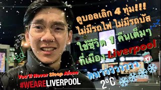 ใช้ชีวิตหนาวๆ 1 คืนที่เมือง Liverpool | หลังบอลเลิก ไม่มีรถไฟ ไม่มีที่นอน ไม่มีที่นั่ง