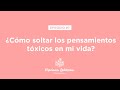 E7 - ¿Cómo soltar los pensamientos tóxicos en mi vida?