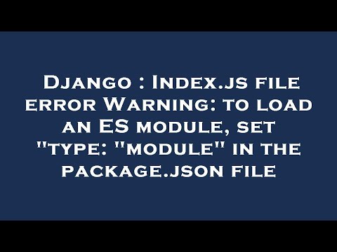 Django : Index.js file error Warning: to load an ES module, set "type: "module" in the package.json