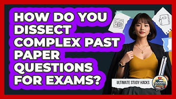 How Do You Dissect Complex Past Paper Questions For Exams? - Ultimate Study Hacks