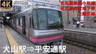 [4K動画][前面展望]名古屋鉄道小牧線～地下鉄上飯田線　犬山駅⇒平安通駅