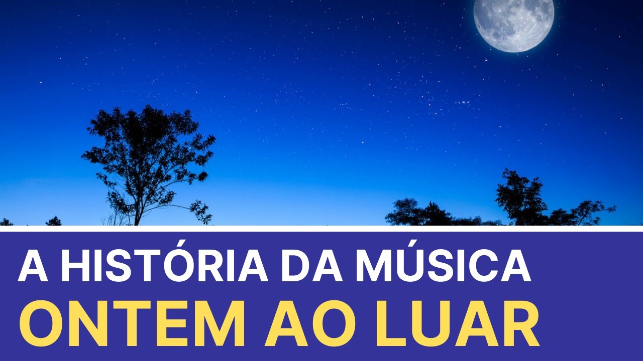 A História Por Trás da Canção Ontem ao Luar