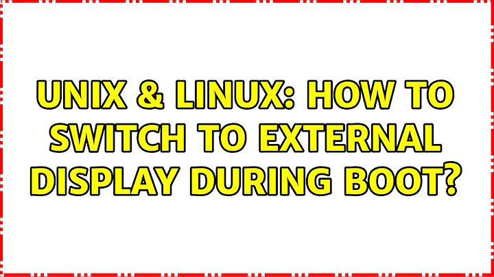 Unix & Linux: How to switch to external display during boot?