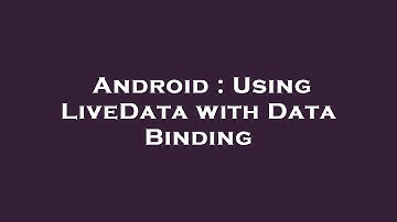 Android : Using LiveData with Data Binding