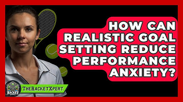 How Can Realistic Goal Setting Reduce Performance Anxiety? - The Racket Xpert