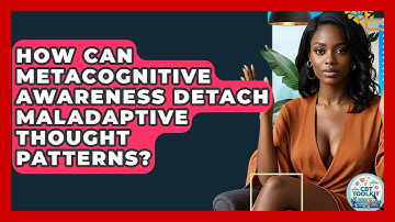 How Can Metacognitive Awareness Detach Maladaptive Thought Patterns? - CBT Toolkit