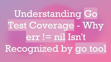 Understanding Go Test Coverage - Why err != nil Isn