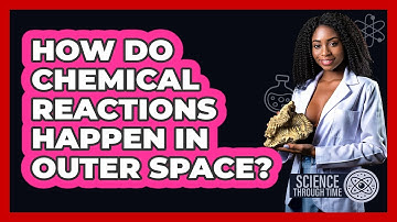 How Do Chemical Reactions Happen In Outer Space? - Science Through Time