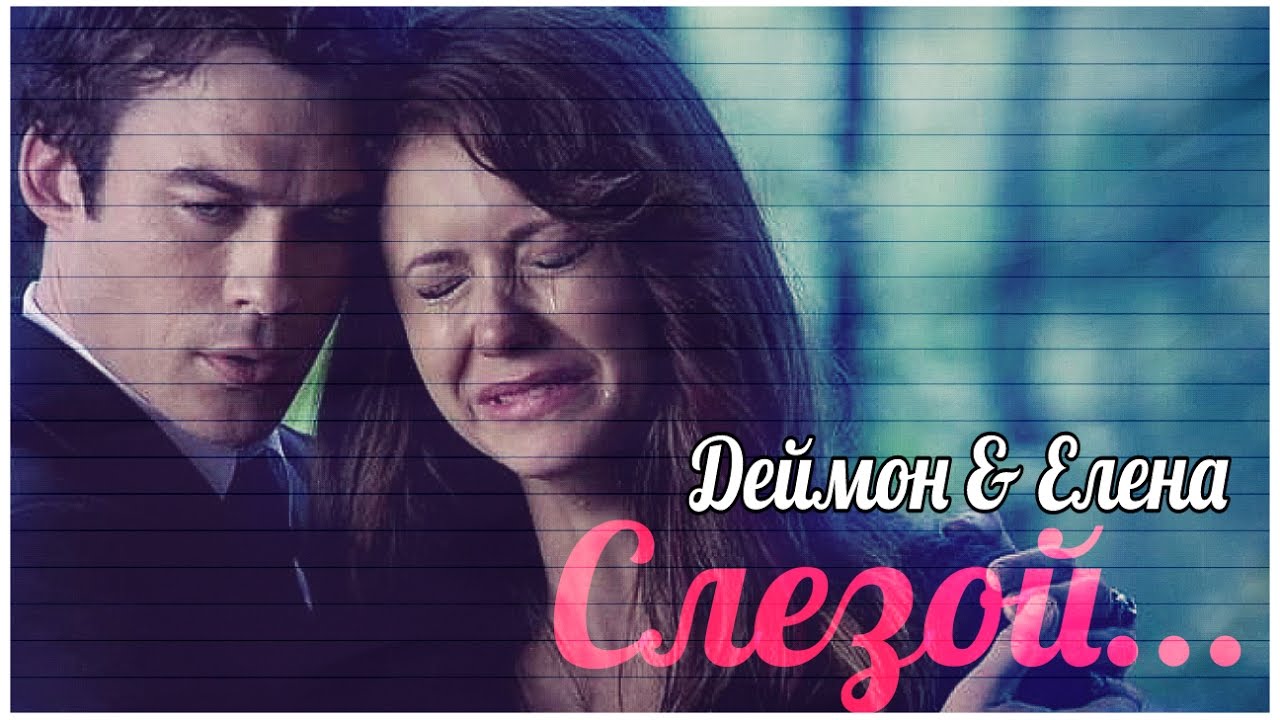 ДНЕВНИКИ ВАМПИРА - ДЕЙМОН'&'ЕЛЕНА - СЛЕЗОЙ (DAMON+ELENA)