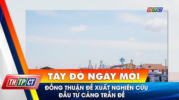 Đồng thuận đề xuất nghiên cứu đầu tư cảng Trần Đề| Cần Thơ TV
