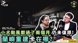 小犬颱風走後至今，蘭嶼家園仍未復原，重建卡在哪？！｜ft.蘭嶼部落文化基金會前執行長 希婻.瑪飛洑｜公視我們的島Podcast有影版 @EP.89