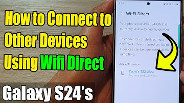 Galaxy S24/S24+/Ultra: How to Connect to Other Devices Using Wifi Direct