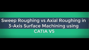 Sweep Roughing vs Axial Roughing in 3-Axis Surface Machining using CATIA V5