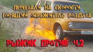 Переехали на скорости горящие освежители. Рыжик против. Часть 2.