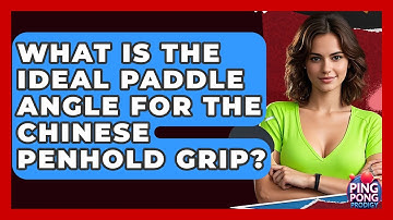 What Is The Ideal Paddle Angle For The Chinese Penhold Grip? - Ping Pong Prodigy