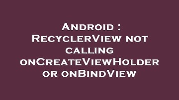 Android : RecyclerView not calling onCreateViewHolder or onBindView