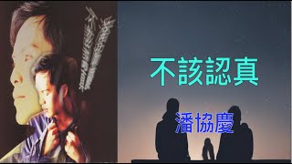 【不該認真】潘協慶 不該認真（ 歌詞字幕版 ）