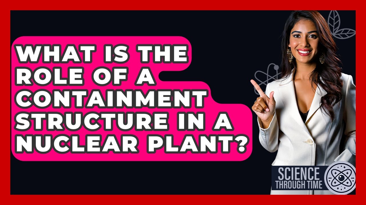 What Is The Role Of A Containment Structure In A Nuclear Plant? - Science Through Time