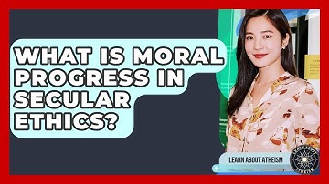 What Is Moral Progress In Secular Ethics? - Learn About Atheism