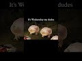 It’s Wednesday my dudes day3