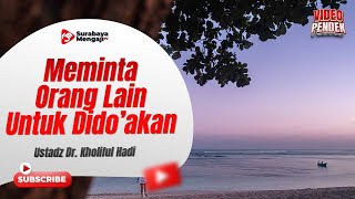 Meminta Orang Lain Untuk Dido’akan - Ustadz Dr. Kholiful Hadi