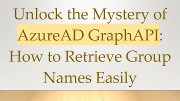 Unlock the Mystery of AzureAD GraphAPI: How to Retrieve Group Names Easily