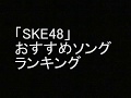 「SKE48」 おすすめソング ランキング