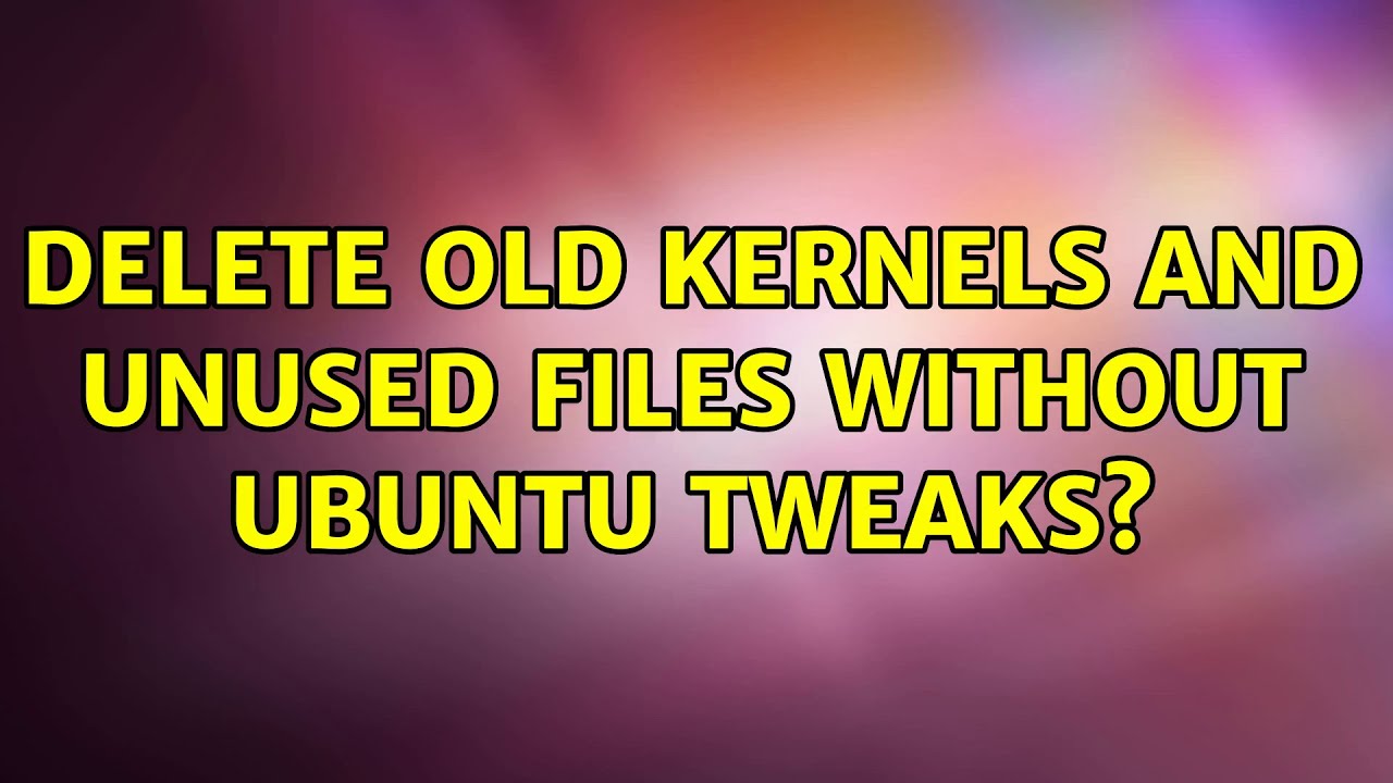 Delete Old Kernels And Unused Files Without Ubuntu Tweaks YouTube