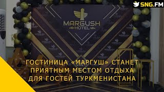 Гостиница «Маргуш» станет приятным местом отдыха для гостей Туркменистана