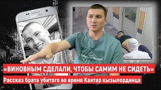 «Виновным сделали, чтобы самим не сидеть»  Рассказ брата убитого во время Кантар кызылординца