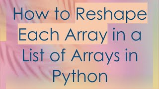 How to Reshape Each Array in a List of Arrays in Python