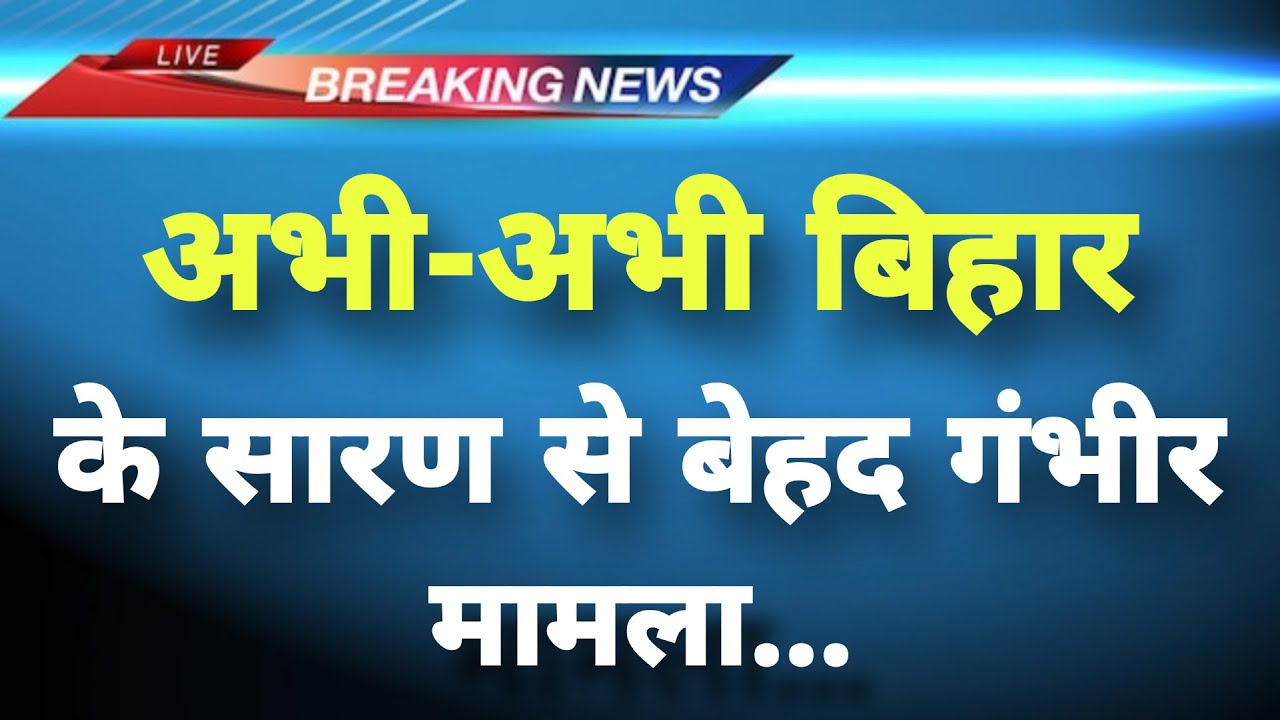 अभी-अभी बिहार के सारण से गंभीर घटना का मामला || Saran News || Bihar Breaking News||